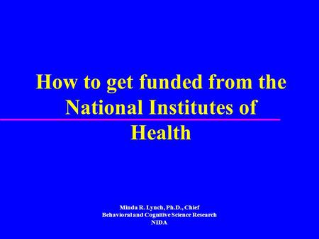 How to get funded from the National Institutes of Health Minda R. Lynch, Ph.D., Chief Behavioral and Cognitive Science Research NIDA.