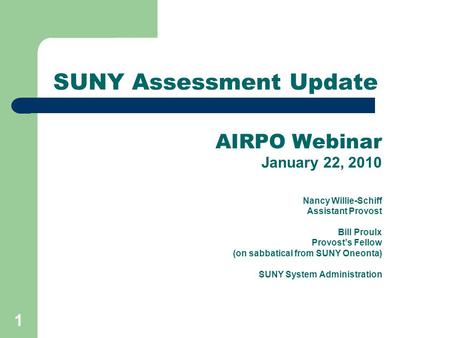 1 SUNY Assessment Update AIRPO Webinar January 22, 2010 Nancy Willie-Schiff Assistant Provost Bill Proulx Provost’s Fellow (on sabbatical from SUNY Oneonta)