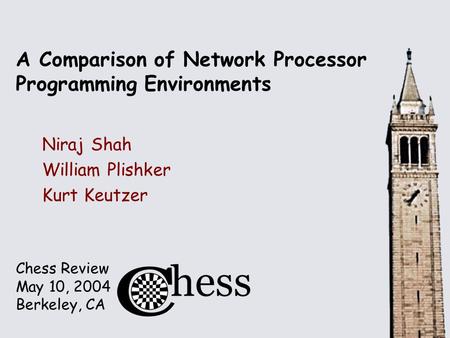 Chess Review May 10, 2004 Berkeley, CA A Comparison of Network Processor Programming Environments Niraj Shah William Plishker Kurt Keutzer.