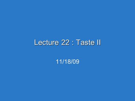 Lecture 22 : Taste II 11/18/09. Today or Monday  Final project: 1 pg of background.