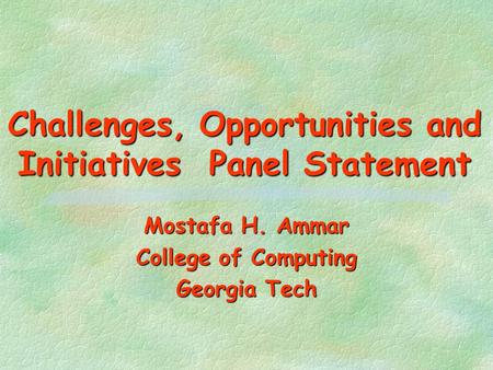 Challenges, Opportunities and Initiatives Panel Statement Mostafa H. Ammar College of Computing Georgia Tech.
