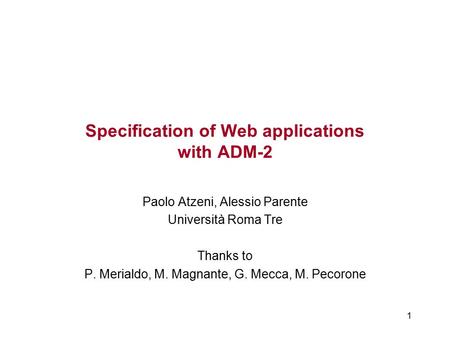1 Specification of Web applications with ADM-2 Paolo Atzeni, Alessio Parente Università Roma Tre Thanks to P. Merialdo, M. Magnante, G. Mecca, M. Pecorone.