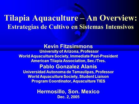 Tilapia Aquaculture – An Overview: Estrategias de Cultivo en Sistemas Intensivos Kevin Fitzsimmons University of Arizona, Professor World Aquaculture Society,