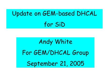 Update on GEM-based DHCAL for SiD Andy White For GEM/DHCAL Group September 21, 2005.