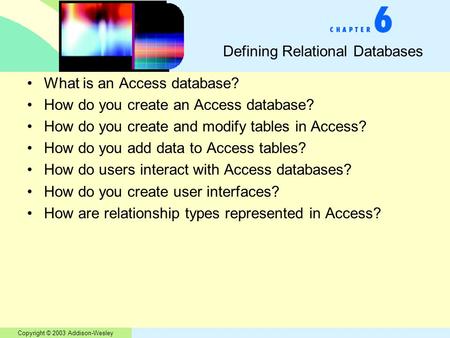 Copyright © 2003 Addison-Wesley Defining Relational Databases What is an Access database? How do you create an Access database? How do you create and modify.