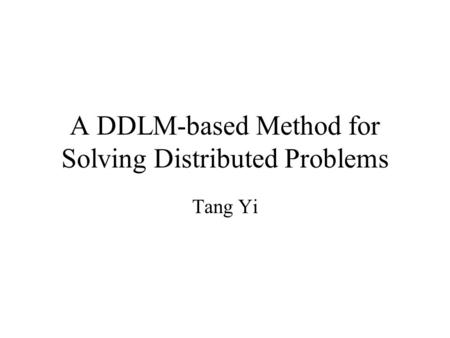 A DDLM-based Method for Solving Distributed Problems Tang Yi.