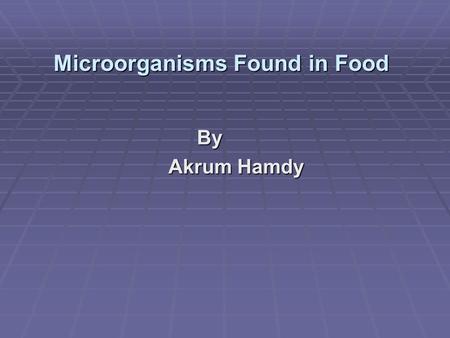 Microorganisms Found in Food By Akrum Hamdy Akrum Hamdy.