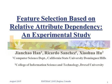 August 2005RSFDGrC 2005, Regina, Canada 1 Feature Selection Based on Relative Attribute Dependency: An Experimental Study Jianchao Han 1, Ricardo Sanchez.