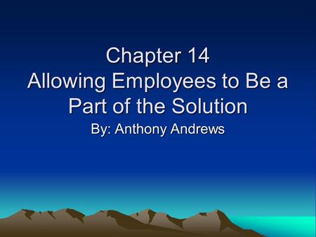 Chapter 14 Allowing Employees to Be a Part of the Solution By: Anthony Andrews.