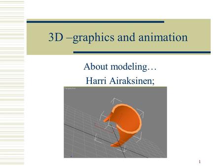 1 3D –graphics and animation About modeling… Harri Airaksinen;