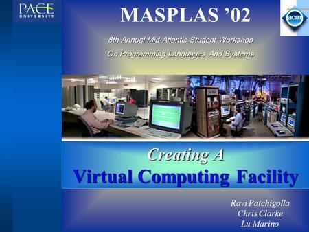 MASPLAS ’02 Creating A Virtual Computing Facility Ravi Patchigolla Chris Clarke Lu Marino 8th Annual Mid-Atlantic Student Workshop On Programming Languages.