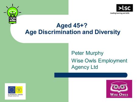 Aged 45+? Age Discrimination and Diversity Peter Murphy Wise Owls Employment Agency Ltd.