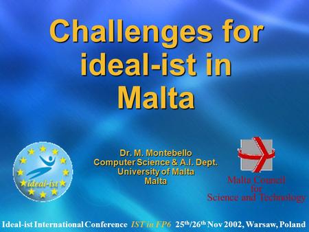 Challenges for ideal-ist in Malta Dr. M. Montebello Computer Science & A.I. Dept. University of Malta Malta Malta Council for Science and Technology Ideal-ist.