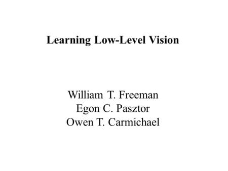 Learning Low-Level Vision William T. Freeman Egon C. Pasztor Owen T. Carmichael.