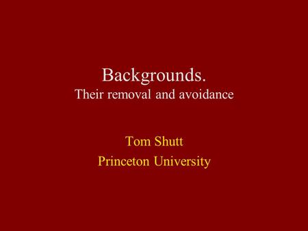 Backgrounds. Their removal and avoidance Tom Shutt Princeton University.
