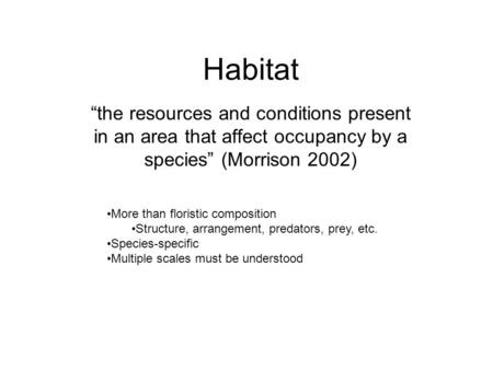 Habitat “the resources and conditions present in an area that affect occupancy by a species” (Morrison 2002) More than floristic composition Structure,