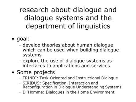 Research about dialogue and dialogue systems and the department of linguistics goal: –develop theories about human dialogue which can be used when building.