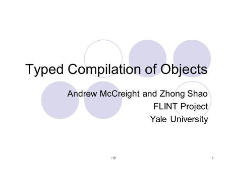 /191 Typed Compilation of Objects Andrew McCreight and Zhong Shao FLINT Project Yale University.