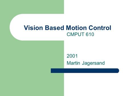 Vision Based Motion Control CMPUT 610 2001 Martin Jagersand.