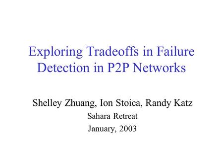Exploring Tradeoffs in Failure Detection in P2P Networks Shelley Zhuang, Ion Stoica, Randy Katz Sahara Retreat January, 2003.