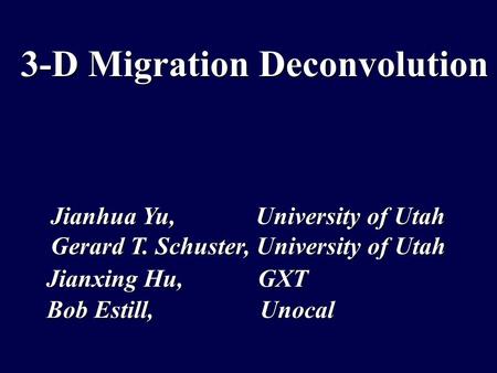 3-D Migration Deconvolution Jianxing Hu, GXT Bob Estill, Unocal Jianhua Yu, University of Utah Gerard T. Schuster, University of Utah.