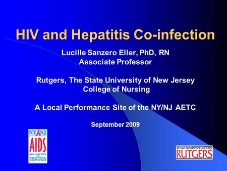 HIV and Hepatitis Co-infection Lucille Sanzero Eller, PhD, RN Associate Professor Rutgers, The State University of New Jersey College of Nursing A Local.