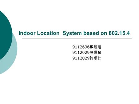 Indoor Location System based on 802.15.4 9112636 戴毓廷 9112029 吳信賢 9112029 許碩仁.