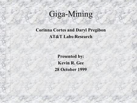 Giga-Mining Corinna Cortes and Daryl Pregibon AT&T Labs-Research Presented by: Kevin R. Gee 28 October 1999.