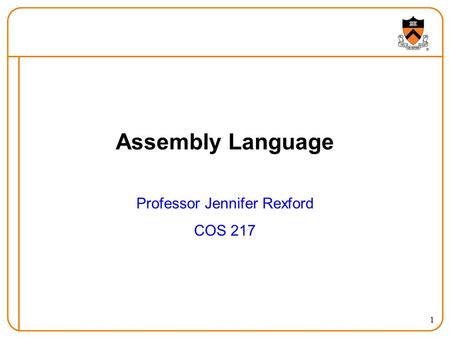 1 Assembly Language Professor Jennifer Rexford COS 217.