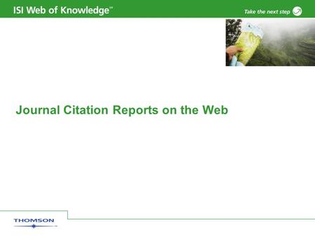 Journal Citation Reports on the Web. Copyright 2006 Thomson Corporation 2 Introduction JCR distills citation trend data for 7,600+ journals from more.