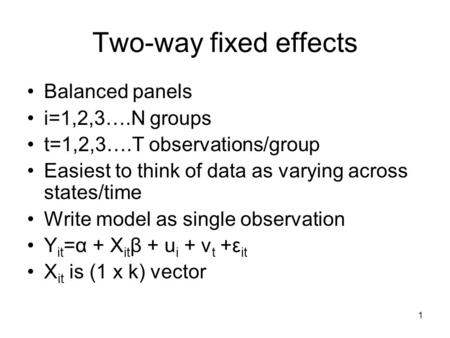 1 Two-way fixed effects Balanced panels i=1,2,3….N groups t=1,2,3….T observations/group Easiest to think of data as varying across states/time Write model.