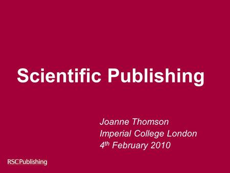 Scientific Publishing Joanne Thomson Imperial College London 4 th February 2010.