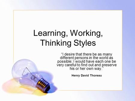 Learning, Working, Thinking Styles “I desire that there be as many different persons in the world as possible; I would have each one be very careful to.