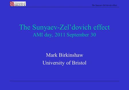 The Sunyaev-Zel’dovich effect The Sunyaev-Zel’dovich effect AMI day, 2011 September 30 Mark Birkinshaw University of Bristol.
