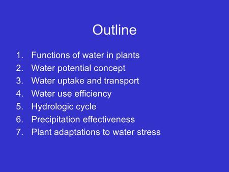 Outline 1.Functions of water in plants 2.Water potential concept 3.Water uptake and transport 4.Water use efficiency 5.Hydrologic cycle 6.Precipitation.