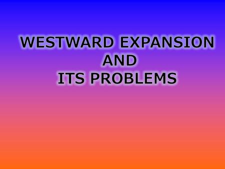 WESTWARD EXPANSION AND ITS PROBLEMS.