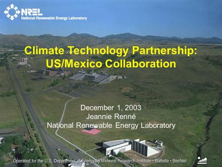 December 1, 2003 Jeannie Renné National Renewable Energy Laboratory Climate Technology Partnership: US/Mexico Collaboration.