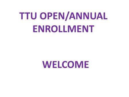 TTU OPEN/ANNUAL ENROLLMENT WELCOME. Housekeeping Items CELL PHONES ARE YOU A BENEFIT ELIGIBLE EMPLOYEE  Full Time Faculty & Staff  Part Time for 24.