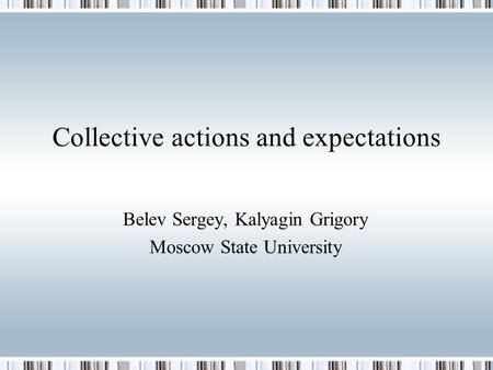 Collective actions and expectations Belev Sergey, Kalyagin Grigory Moscow State University.