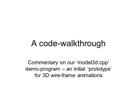 A code-walkthrough Commentary on our ‘model3d.cpp’ demo-program – an initial ‘prototype’ for 3D wire-frame animations.