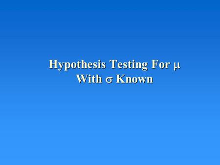 Hypothesis Testing For  With  Known. HYPOTHESIS TESTING Basic idea: You want to see whether or not your data supports a statement about a parameter.