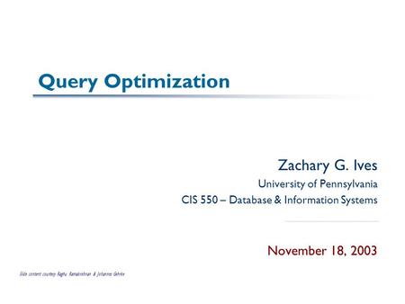 Query Optimization Zachary G. Ives University of Pennsylvania CIS 550 – Database & Information Systems November 18, 2003 Slide content courtesy Raghu Ramakrishnan.