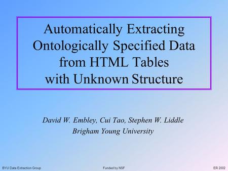 ER 2002BYU Data Extraction Group Automatically Extracting Ontologically Specified Data from HTML Tables with Unknown Structure David W. Embley, Cui Tao,