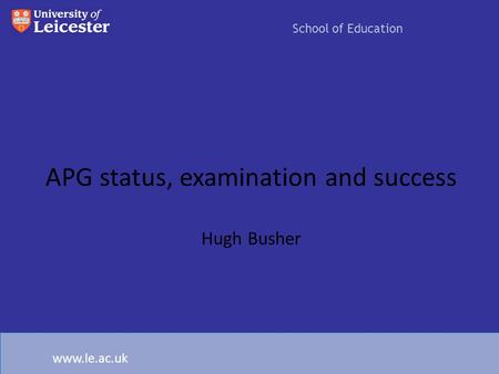 APG status, examination and success Hugh Busher School of Education www.le.ac.uk.