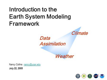 Introduction to the Earth System Modeling Framework Nancy Collins July 22, 2005 Climate Data Assimilation Weather.