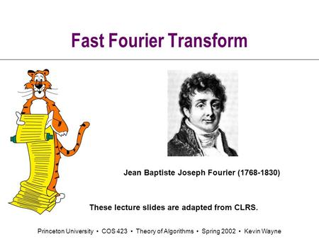 Princeton University COS 423 Theory of Algorithms Spring 2002 Kevin Wayne Fast Fourier Transform Jean Baptiste Joseph Fourier (1768-1830) These lecture.
