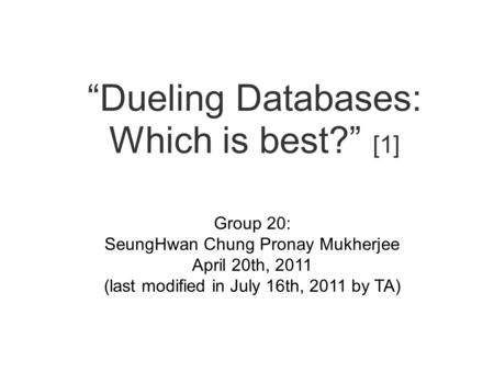“Dueling Databases: Which is best?” [1] Group 20: SeungHwan Chung Pronay Mukherjee April 20th, 2011 (last modified in July 16th, 2011 by TA)