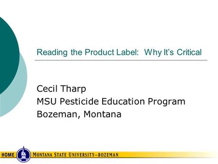 Reading the Product Label: Why It’s Critical Cecil Tharp MSU Pesticide Education Program Bozeman, Montana.