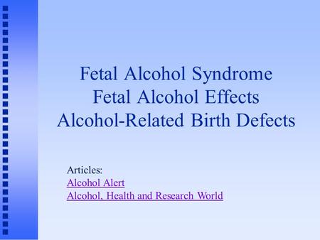 Fetal Alcohol Syndrome Fetal Alcohol Effects Alcohol-Related Birth Defects Articles: Alcohol Alert Alcohol, Health and Research World.