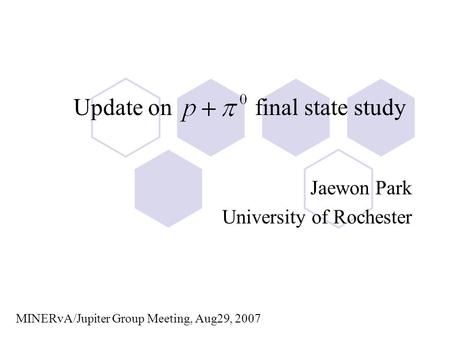 Update on final state study Jaewon Park University of Rochester MINERvA/Jupiter Group Meeting, Aug29, 2007.